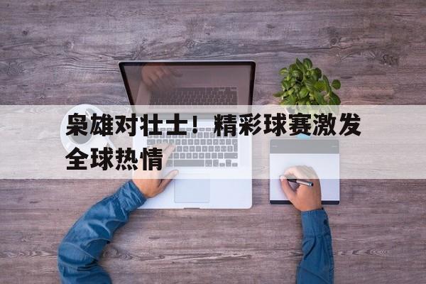 枭雄对壮士！精彩球赛激发全球热情