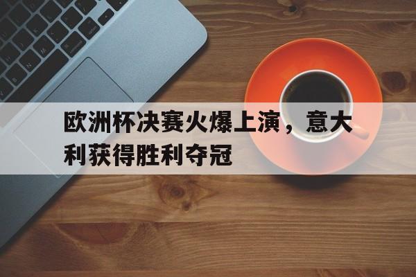 2021欧洲杯决赛意大利首发 2021欧洲杯决赛意大利首发